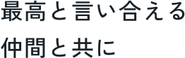 最高と言い合える仲間と共に